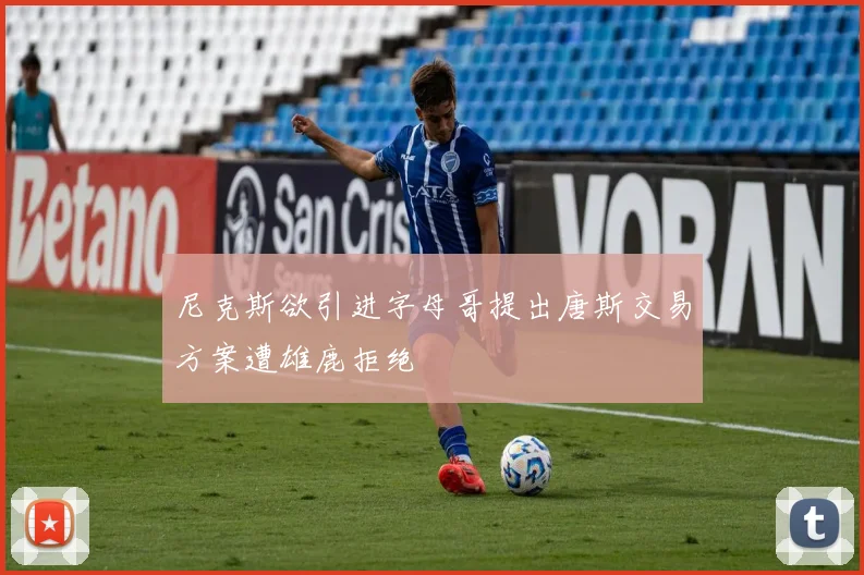 尼克斯欲引进字母哥提出唐斯交易方案遭雄鹿拒绝