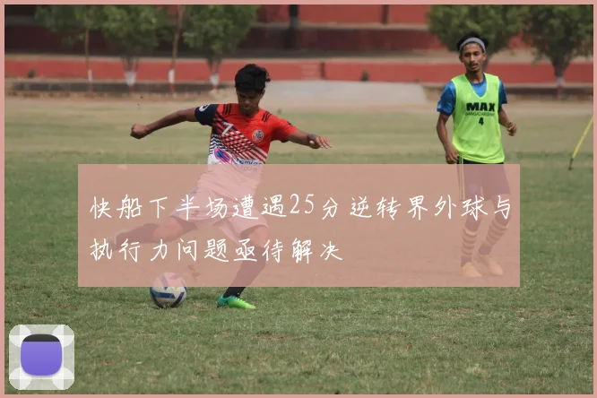 快船下半场遭遇25分逆转界外球与执行力问题亟待解决