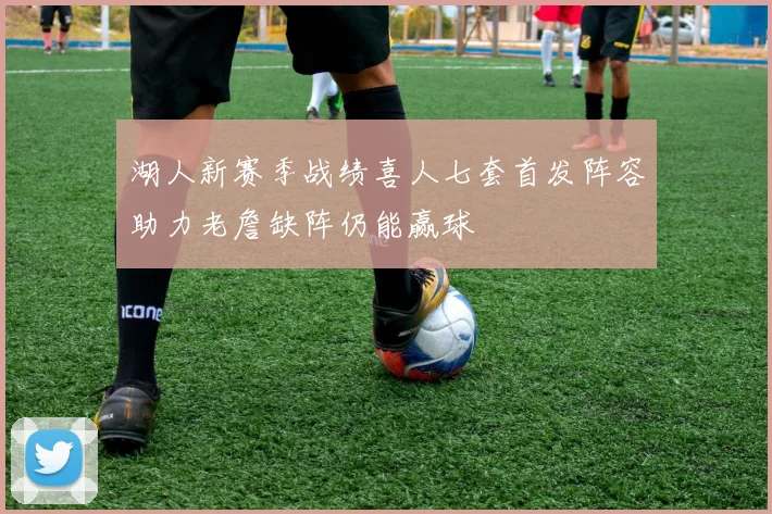 湖人新赛季战绩喜人七套首发阵容助力老詹缺阵仍能赢球