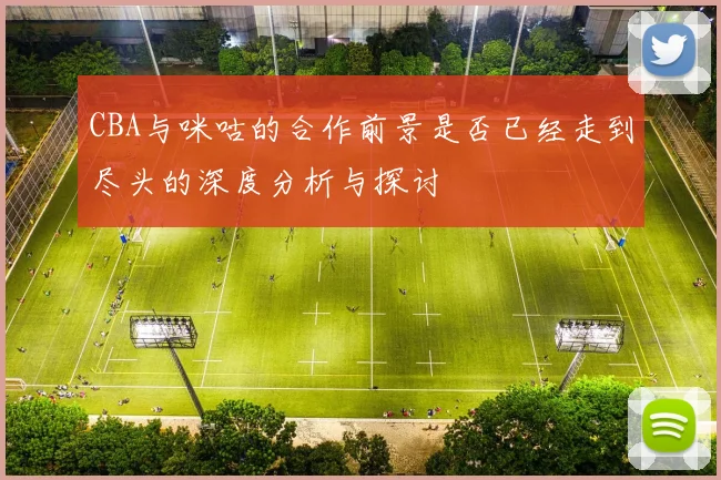 CBA与咪咕的合作前景是否已经走到尽头的深度分析与探讨