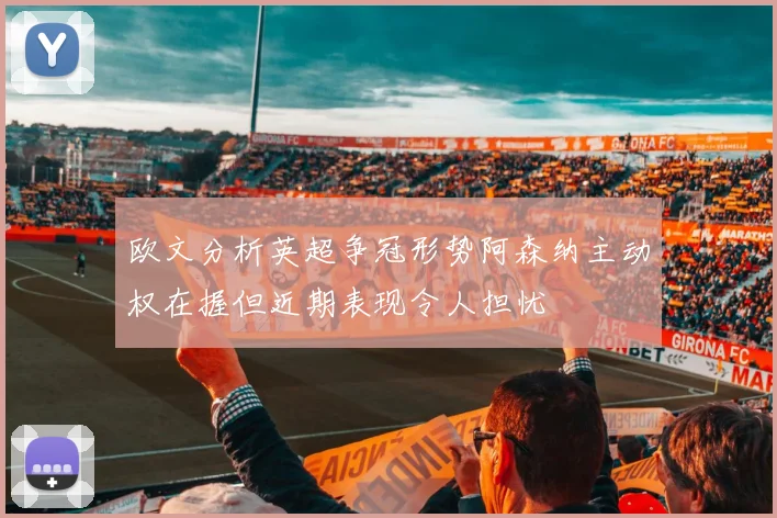 欧文分析英超争冠形势阿森纳主动权在握但近期表现令人担忧