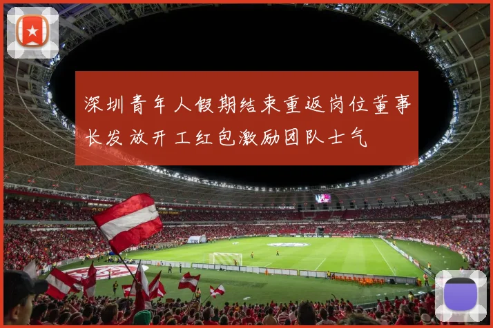 深圳青年人假期结束重返岗位董事长发放开工红包激励团队士气